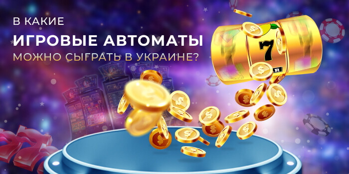 В какие игровые автоматы на деньги можно играть в Украине?